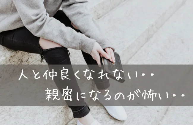人と親密になるのが怖くて仲良くなれない人