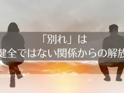 「別れ」がくる理由：健全ではない関係からの解放