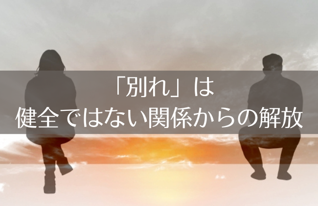 「別れ」がくる理由：健全ではない関係からの解放